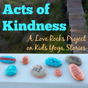 Acts of Kindness: A Love Rocks project (painting inspiring messages on rocks) by Happy Sunshine Yoga on Kids Yoga Stories